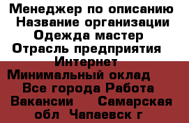 Менеджер по описанию › Название организации ­ Одежда мастер › Отрасль предприятия ­ Интернет › Минимальный оклад ­ 1 - Все города Работа » Вакансии   . Самарская обл.,Чапаевск г.